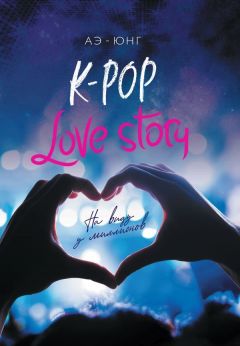 K-Pop. Love Story. На виду у миллионов книга