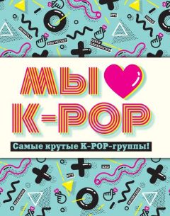 Мы любим K-POP: Самые крутые K-POP-группы! Неофициальный фанбук артбук