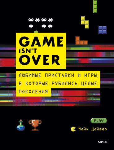 GAME isn't OVER. Любимые приставки и игры, в которые рубились целые поколения книга