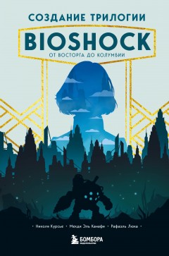 Создание трилогии BioShock. От Восторга до Колумбии книга