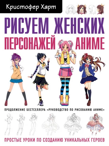 Рисуем женских персонажей аниме. Простые уроки по созданию уникальных героев. книга